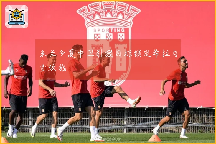 米兰今夏中卫引援目标锁定希拉与金玟哉