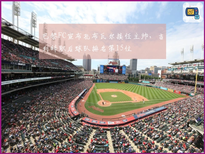 巴黎FC宣布孔布瓦尔接任主帅，吉利辞职后球队排名第15位