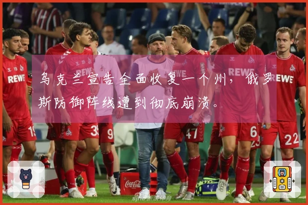 乌克兰宣告全面收复一个州，俄罗斯防御阵线遭到彻底崩溃。