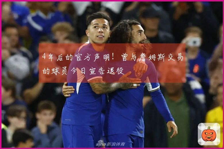 4年后的官方声明！曾与詹姆斯交易的球员今日宣告退役