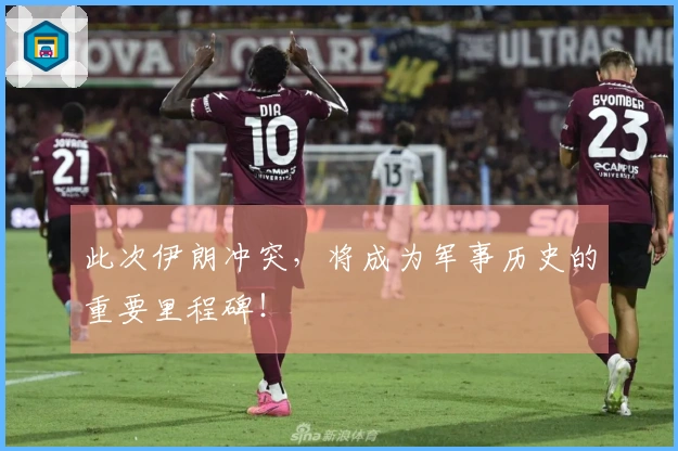 此次伊朗冲突，将成为军事历史的重要里程碑！