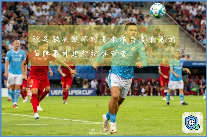 欧足联决定不对基米希与奥利塞的黄牌事件进行纪律审查