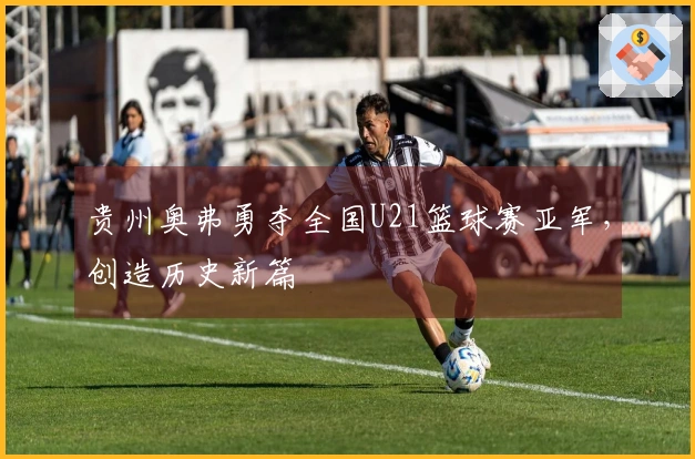 贵州奥弗勇夺全国U21篮球赛亚军，创造历史新篇