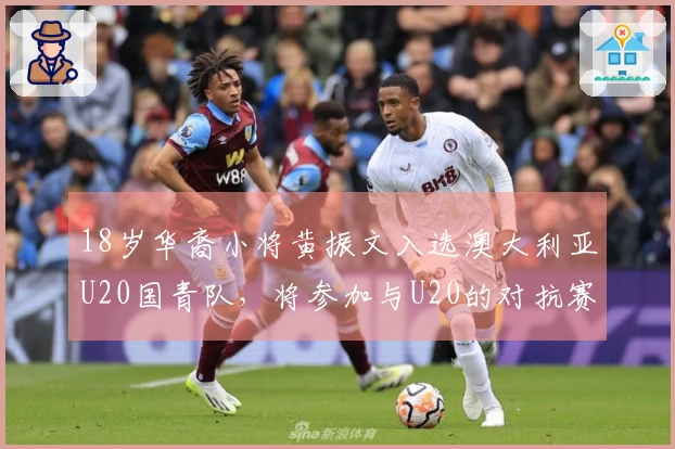 18岁华裔小将黄振文入选澳大利亚U20国青队，将参加与U20的对抗赛