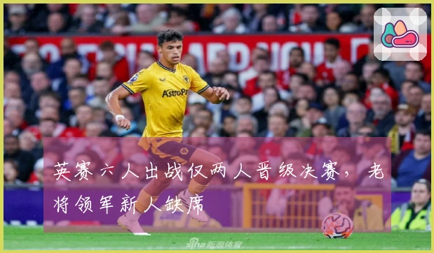 英赛六人出战仅两人晋级决赛，老将领军新人缺席