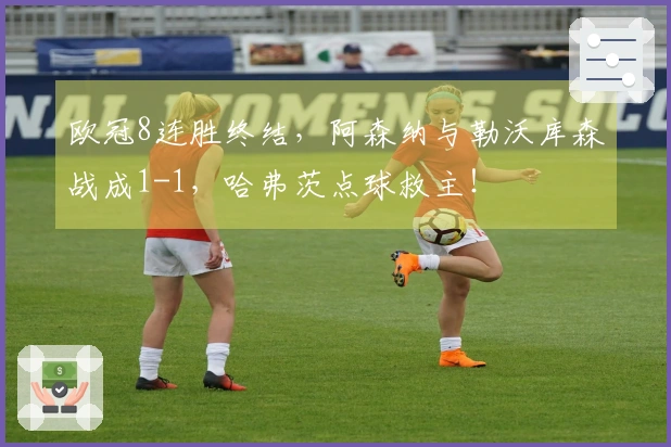 欧冠8连胜终结，阿森纳与勒沃库森战成1-1，哈弗茨点球救主！