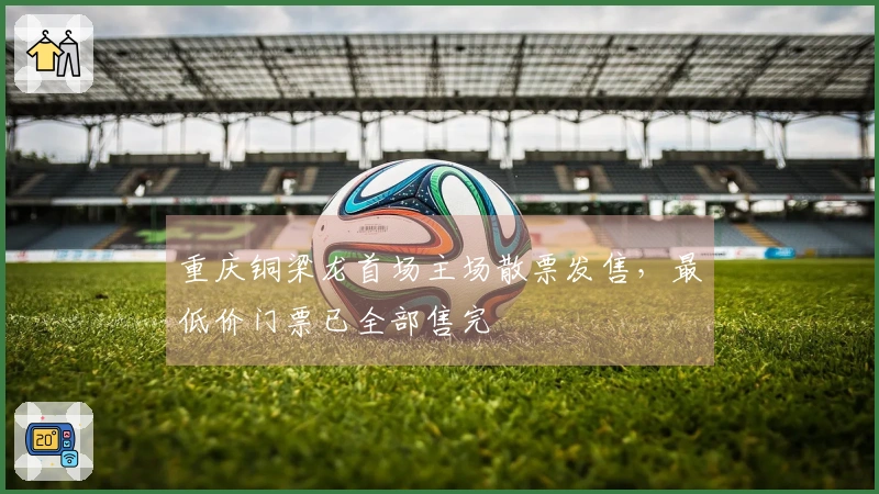 重庆铜梁龙首场主场散票发售，最低价门票已全部售完
