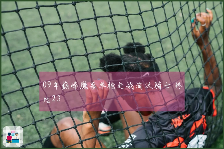 09年巅峰魔兽单枪赴战淘汰骑士 终结23