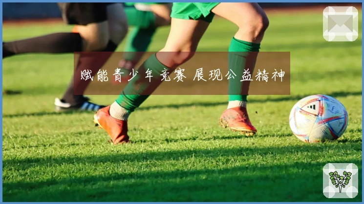 赋能青少年竞赛 展现公益精神