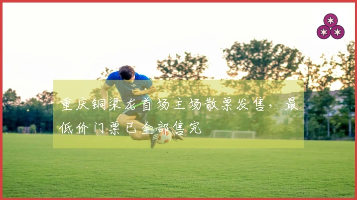 重庆铜梁龙首场主场散票发售，最低价门票已全部售完