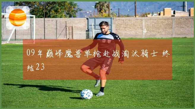 09年巅峰魔兽单枪赴战淘汰骑士 终结23