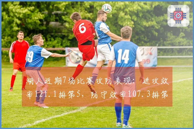 湖人近期7场比赛攻防表现：进攻效率121.1排第5，防守效率107.3排第6，净效率+13.8排名第2