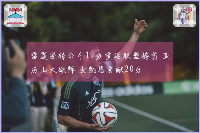雷霆逆转公牛19分重返联盟榜首 亚历山大缺阵 麦凯恩贡献20分