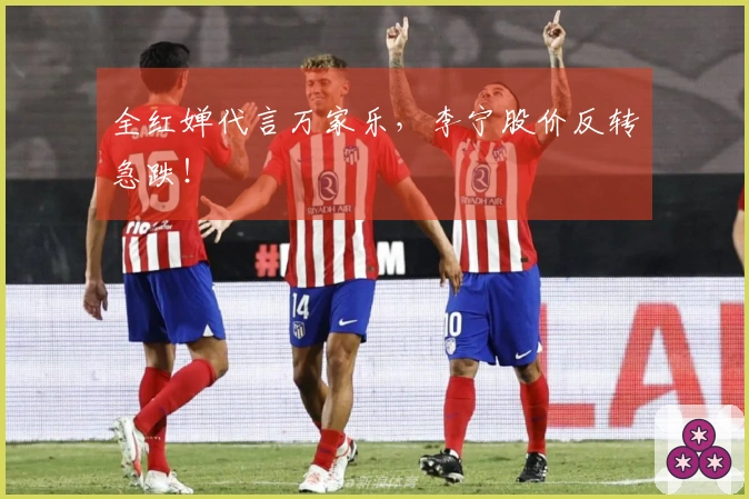 全红婵代言万家乐，李宁股价反转急跌！