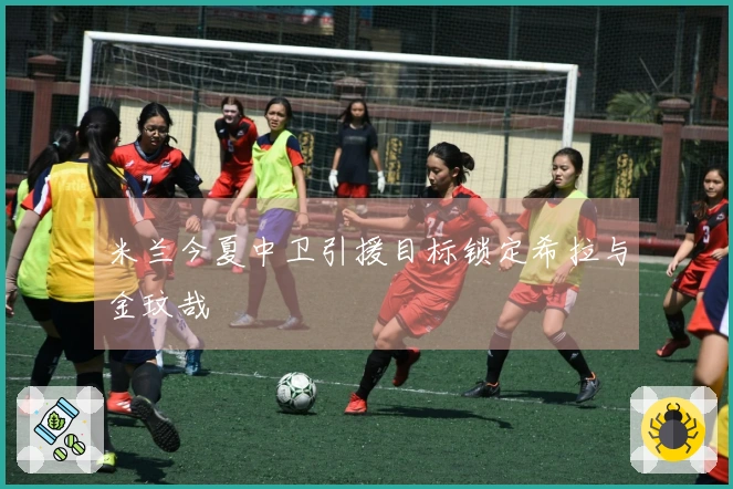 米兰今夏中卫引援目标锁定希拉与金玟哉